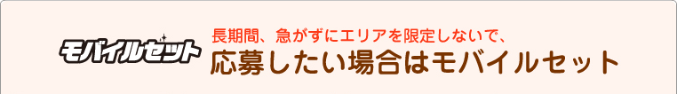長期間、急がずにエリアを限定しないで、応募したい場合はモバイルセット