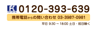 0120-393-639／携帯電話・PHS 03-3987-0981／平日9：30～18：30 土日・祝日除く