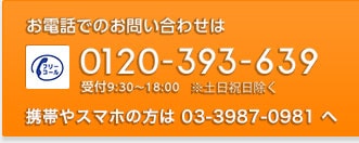 9:30～18:00 土・日・祝日除く 0120-393-639 携帯からのお問合せ　03-3987-0981