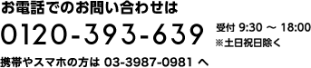 9:30～18:00 土・日・祝日除く 0120-393-639 携帯からのお問合せ　03-3987-0981