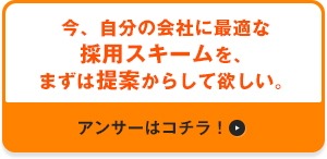 今、自分の会社に最適な採用スキームを、まずは提案からして欲しい。