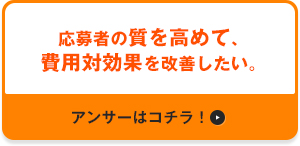 応募者の質を高めて、費用対効果を改善したい。