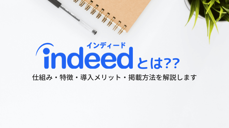 Indeed（インディード）とは？仕組みや特徴・導入メリット・掲載方法を解説します